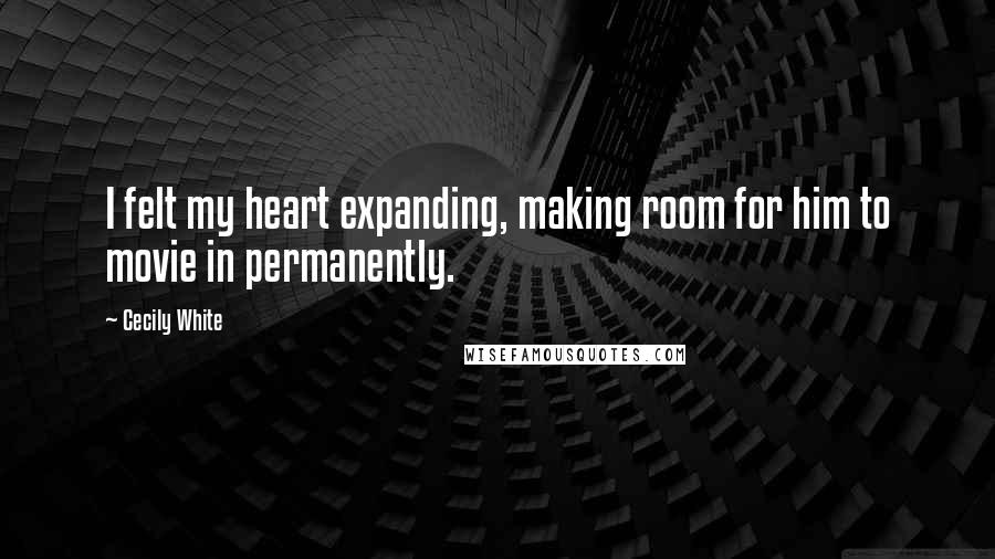 Cecily White Quotes: I felt my heart expanding, making room for him to movie in permanently.