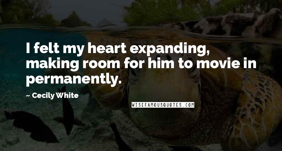 Cecily White Quotes: I felt my heart expanding, making room for him to movie in permanently.