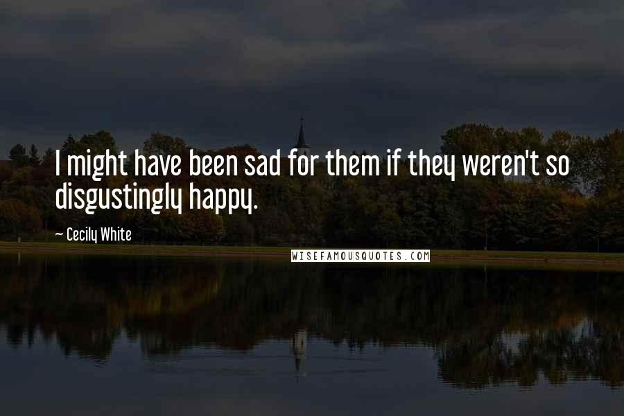 Cecily White Quotes: I might have been sad for them if they weren't so disgustingly happy.
