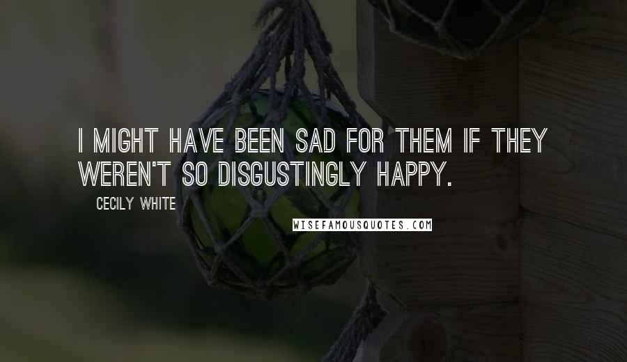 Cecily White Quotes: I might have been sad for them if they weren't so disgustingly happy.