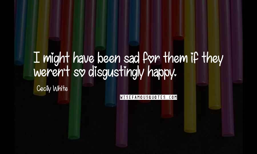 Cecily White Quotes: I might have been sad for them if they weren't so disgustingly happy.