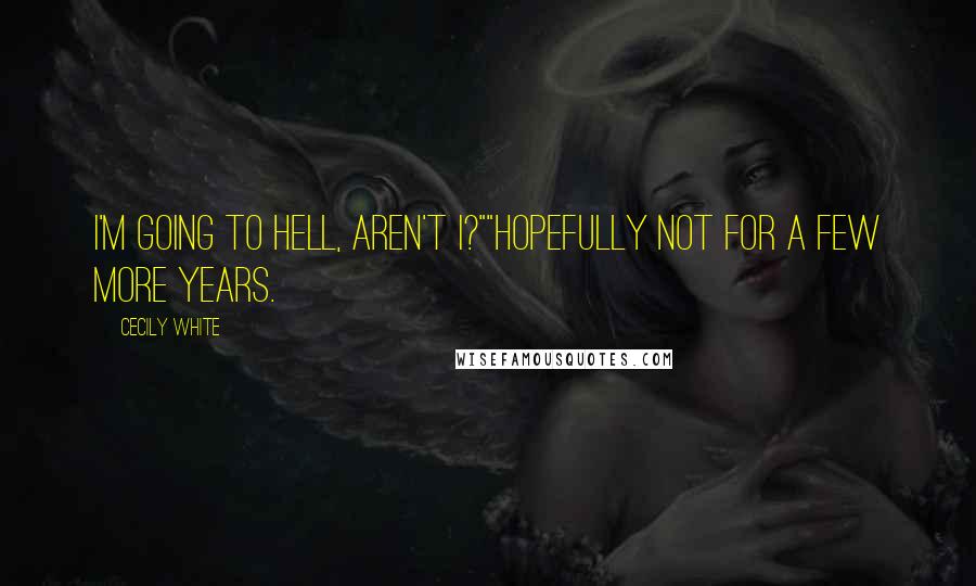 Cecily White Quotes: I'm going to hell, aren't I?""Hopefully not for a few more years.