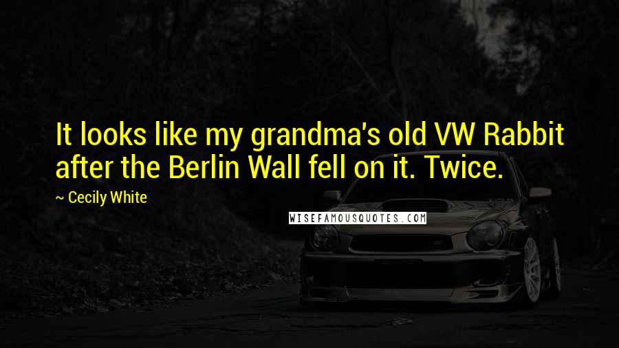 Cecily White Quotes: It looks like my grandma's old VW Rabbit after the Berlin Wall fell on it. Twice.