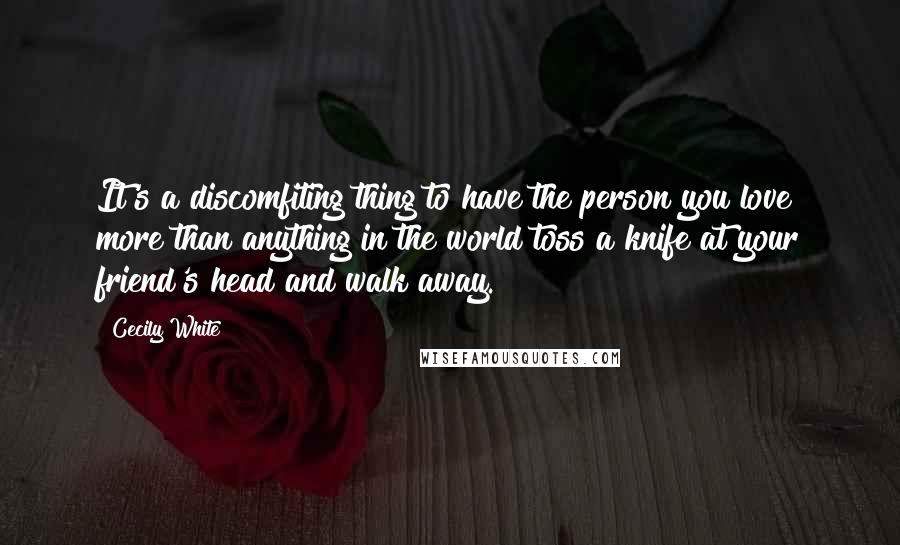 Cecily White Quotes: It's a discomfiting thing to have the person you love more than anything in the world toss a knife at your friend's head and walk away.