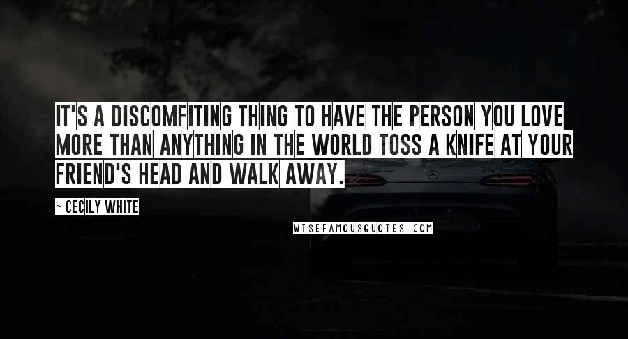 Cecily White Quotes: It's a discomfiting thing to have the person you love more than anything in the world toss a knife at your friend's head and walk away.