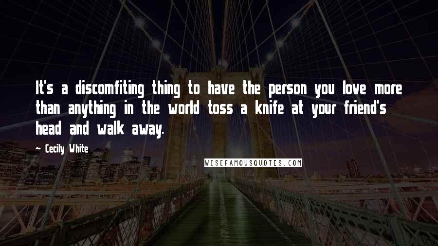 Cecily White Quotes: It's a discomfiting thing to have the person you love more than anything in the world toss a knife at your friend's head and walk away.