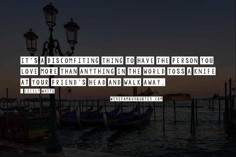 Cecily White Quotes: It's a discomfiting thing to have the person you love more than anything in the world toss a knife at your friend's head and walk away.