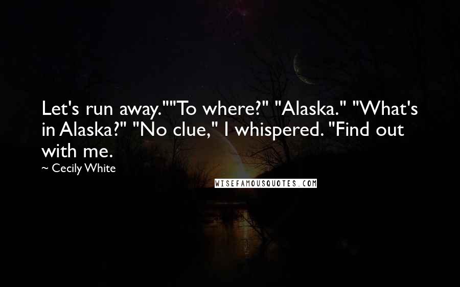 Cecily White Quotes: Let's run away.""To where?" "Alaska." "What's in Alaska?" "No clue," I whispered. "Find out with me.