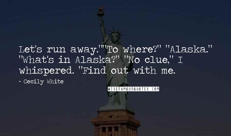 Cecily White Quotes: Let's run away.""To where?" "Alaska." "What's in Alaska?" "No clue," I whispered. "Find out with me.