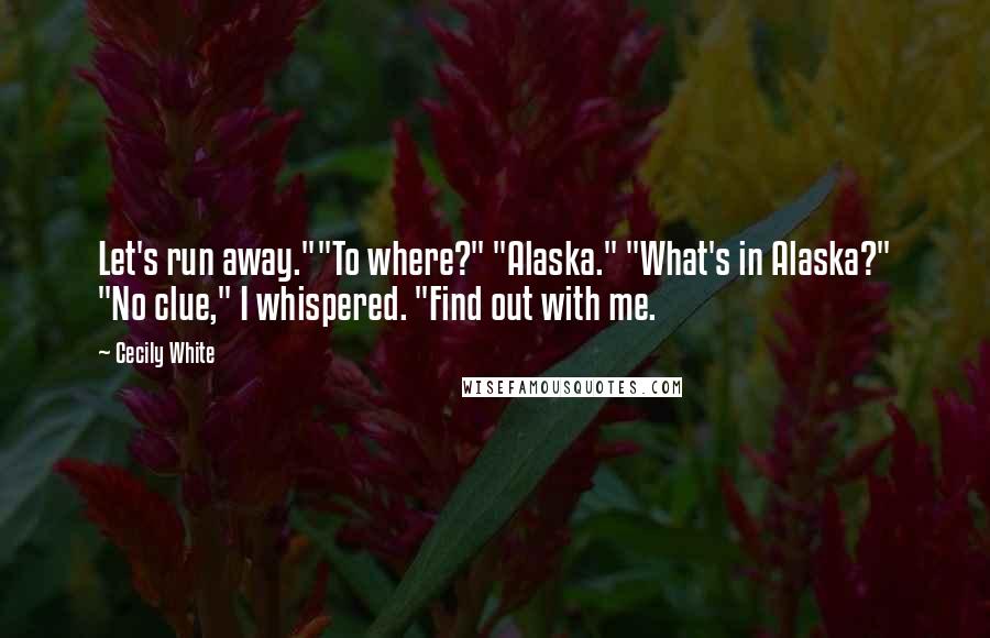 Cecily White Quotes: Let's run away.""To where?" "Alaska." "What's in Alaska?" "No clue," I whispered. "Find out with me.