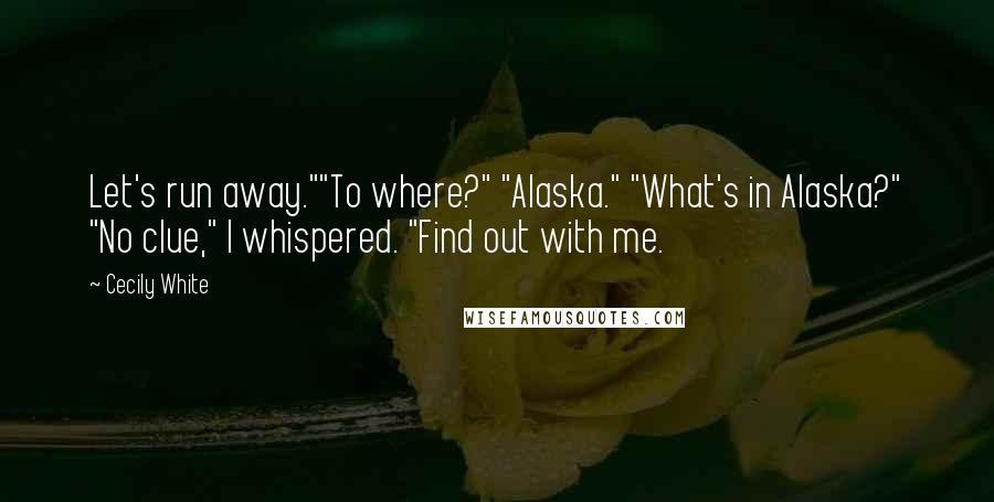 Cecily White Quotes: Let's run away.""To where?" "Alaska." "What's in Alaska?" "No clue," I whispered. "Find out with me.