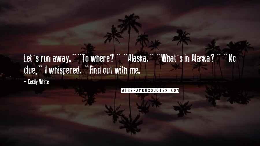 Cecily White Quotes: Let's run away.""To where?" "Alaska." "What's in Alaska?" "No clue," I whispered. "Find out with me.