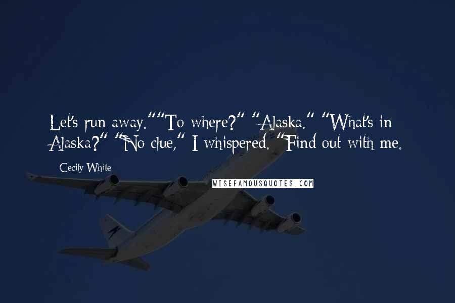 Cecily White Quotes: Let's run away.""To where?" "Alaska." "What's in Alaska?" "No clue," I whispered. "Find out with me.