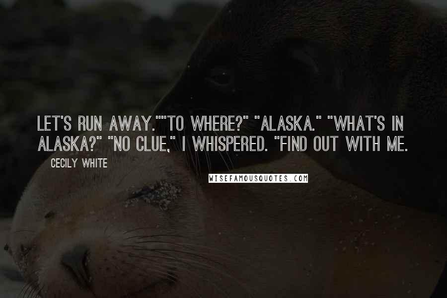 Cecily White Quotes: Let's run away.""To where?" "Alaska." "What's in Alaska?" "No clue," I whispered. "Find out with me.