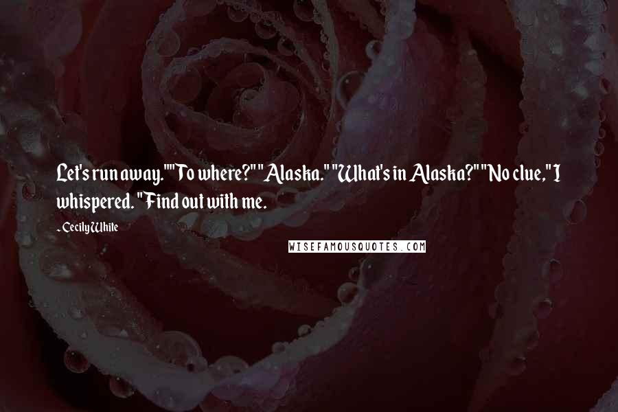 Cecily White Quotes: Let's run away.""To where?" "Alaska." "What's in Alaska?" "No clue," I whispered. "Find out with me.