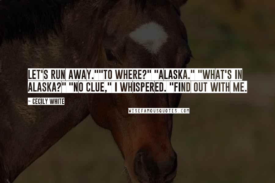 Cecily White Quotes: Let's run away.""To where?" "Alaska." "What's in Alaska?" "No clue," I whispered. "Find out with me.