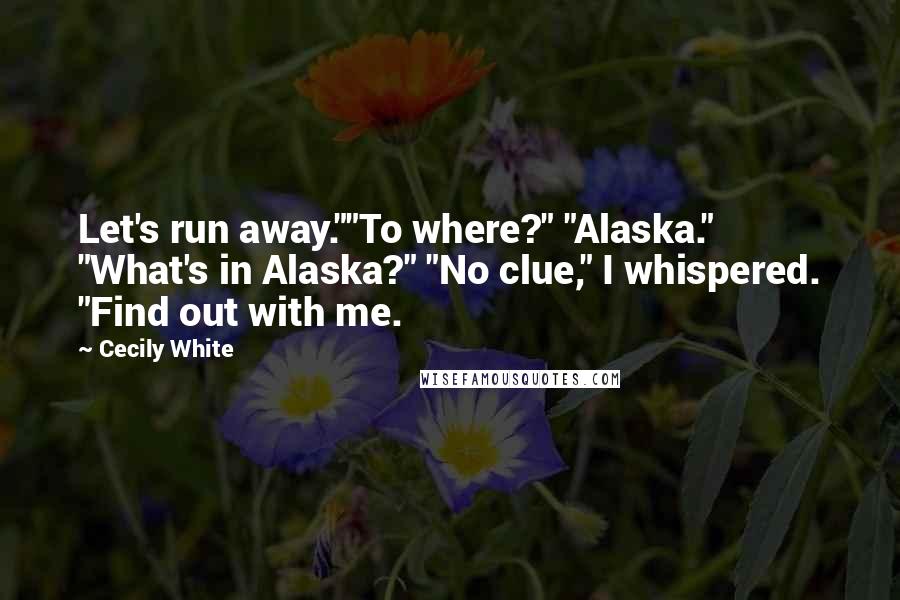 Cecily White Quotes: Let's run away.""To where?" "Alaska." "What's in Alaska?" "No clue," I whispered. "Find out with me.