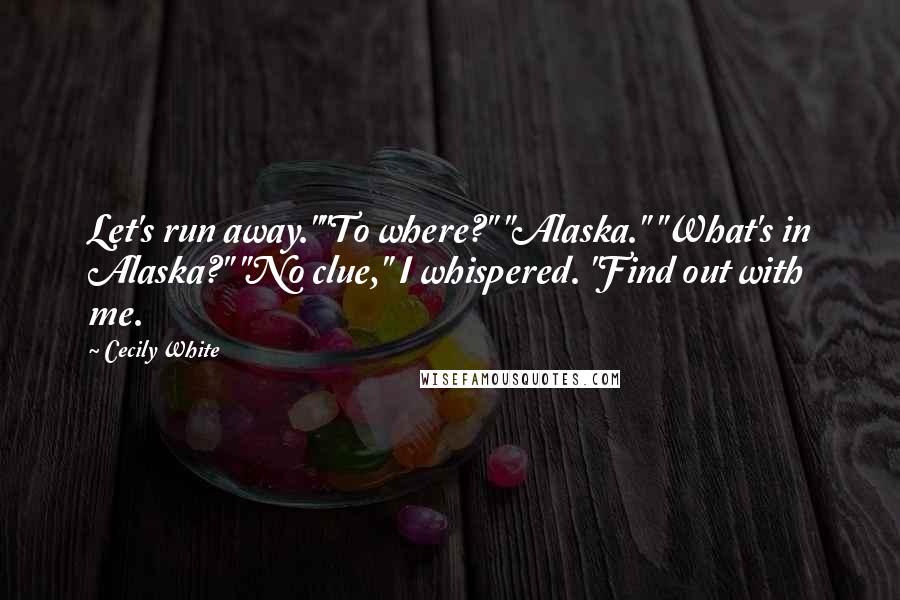 Cecily White Quotes: Let's run away.""To where?" "Alaska." "What's in Alaska?" "No clue," I whispered. "Find out with me.