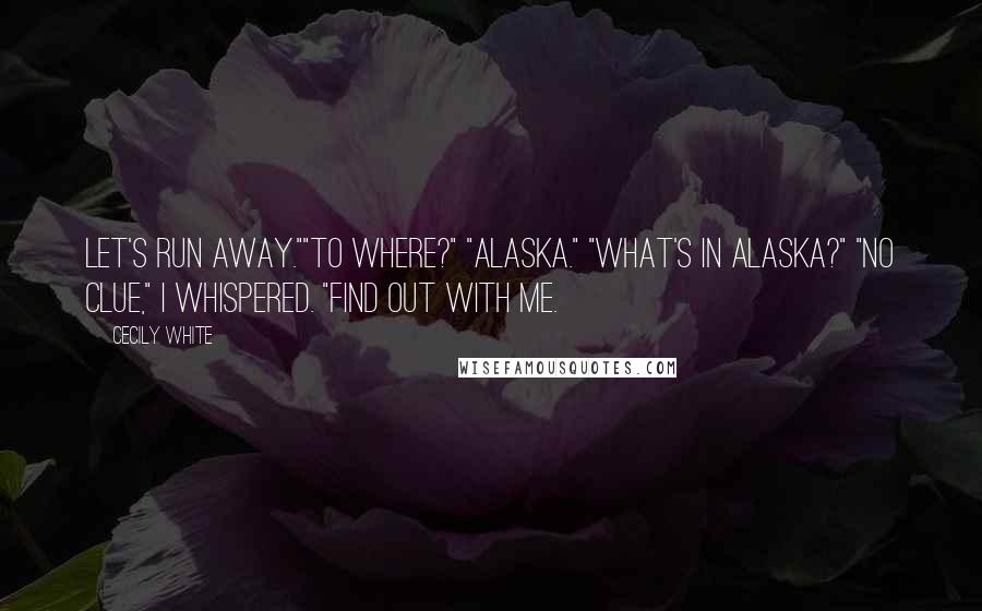 Cecily White Quotes: Let's run away.""To where?" "Alaska." "What's in Alaska?" "No clue," I whispered. "Find out with me.