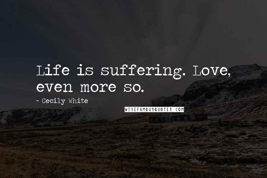 Cecily White Quotes: Life is suffering. Love, even more so.