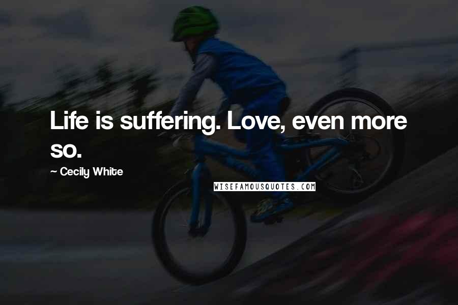 Cecily White Quotes: Life is suffering. Love, even more so.
