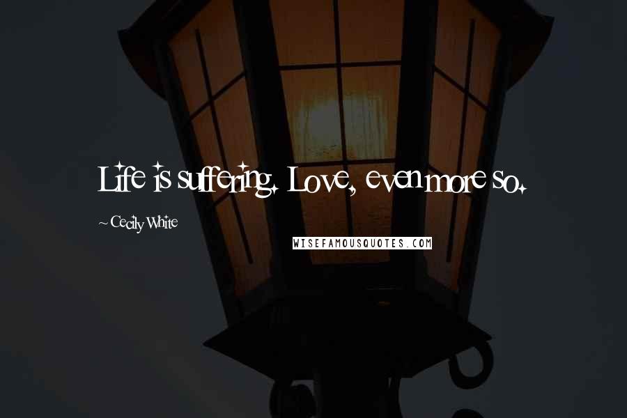 Cecily White Quotes: Life is suffering. Love, even more so.
