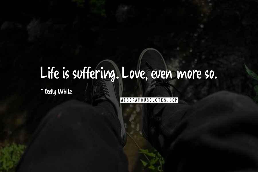 Cecily White Quotes: Life is suffering. Love, even more so.