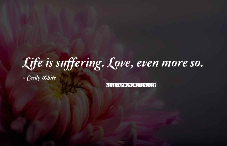 Cecily White Quotes: Life is suffering. Love, even more so.