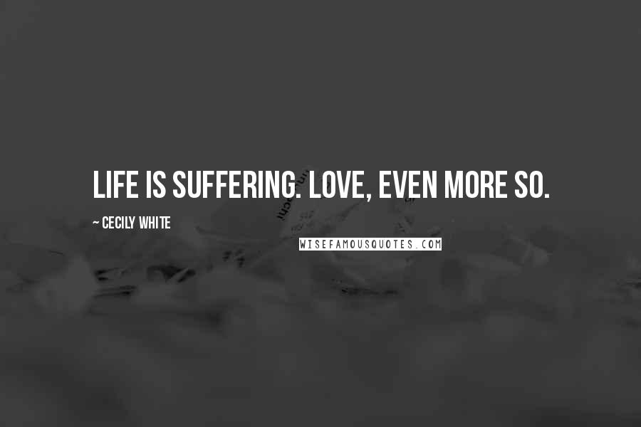 Cecily White Quotes: Life is suffering. Love, even more so.