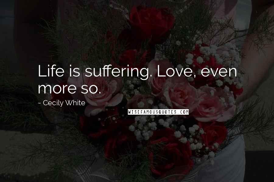 Cecily White Quotes: Life is suffering. Love, even more so.