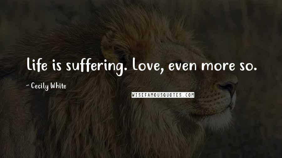 Cecily White Quotes: Life is suffering. Love, even more so.