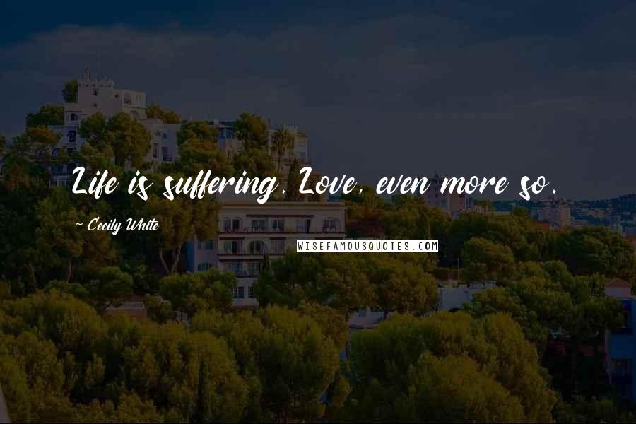Cecily White Quotes: Life is suffering. Love, even more so.