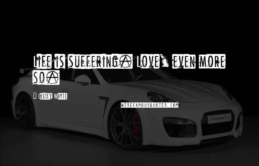 Cecily White Quotes: Life is suffering. Love, even more so.