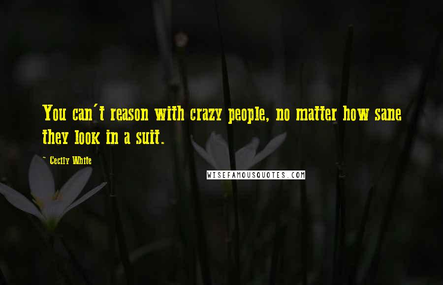 Cecily White Quotes: You can't reason with crazy people, no matter how sane they look in a suit.