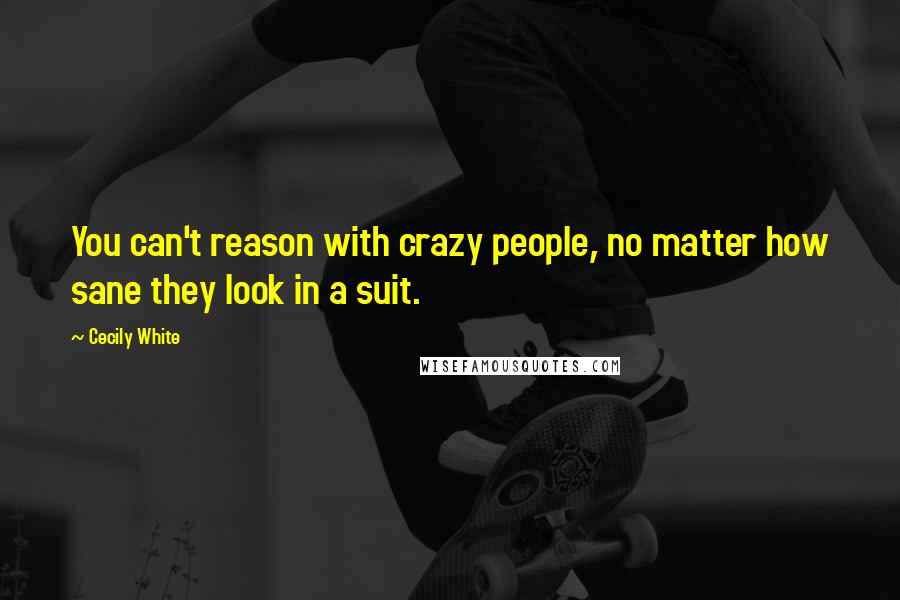 Cecily White Quotes: You can't reason with crazy people, no matter how sane they look in a suit.