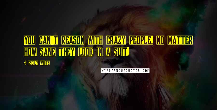 Cecily White Quotes: You can't reason with crazy people, no matter how sane they look in a suit.