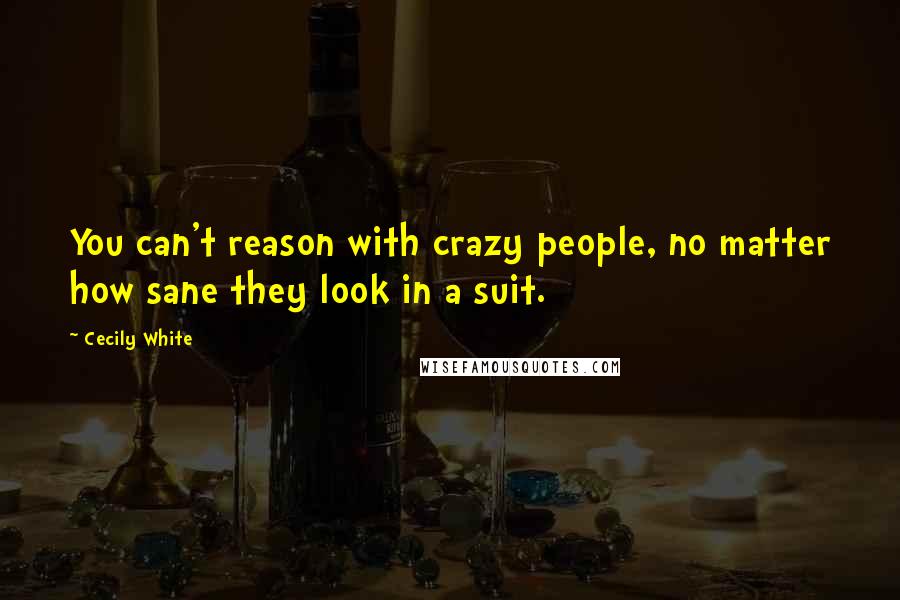 Cecily White Quotes: You can't reason with crazy people, no matter how sane they look in a suit.