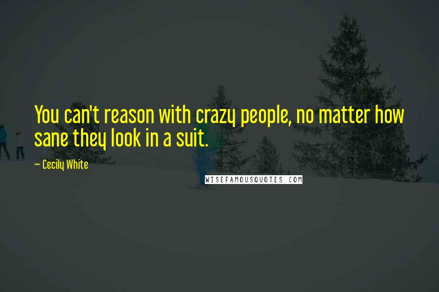 Cecily White Quotes: You can't reason with crazy people, no matter how sane they look in a suit.