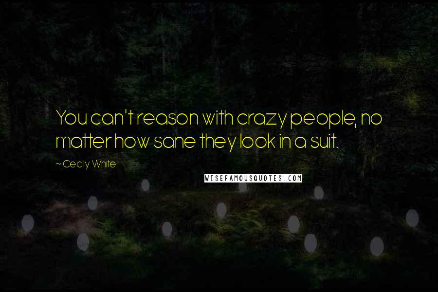 Cecily White Quotes: You can't reason with crazy people, no matter how sane they look in a suit.