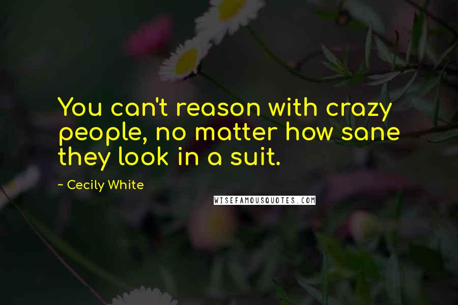 Cecily White Quotes: You can't reason with crazy people, no matter how sane they look in a suit.