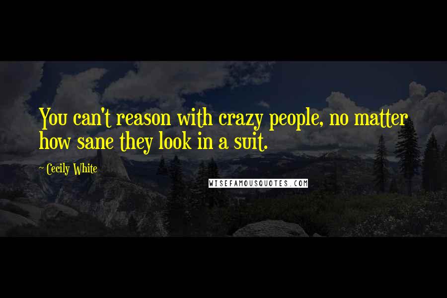 Cecily White Quotes: You can't reason with crazy people, no matter how sane they look in a suit.