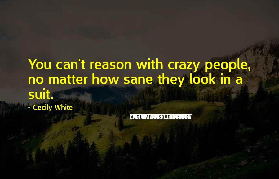 Cecily White Quotes: You can't reason with crazy people, no matter how sane they look in a suit.