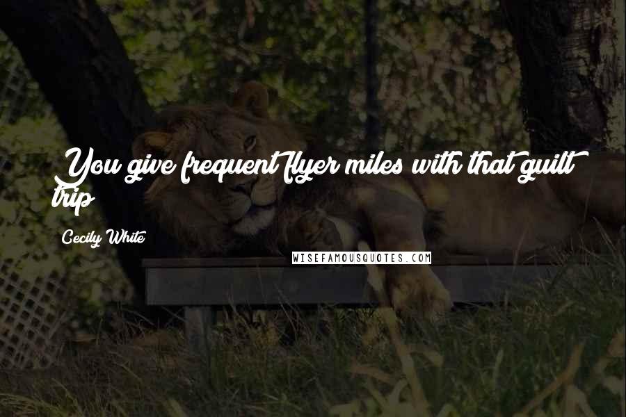 Cecily White Quotes: You give frequent flyer miles with that guilt trip?