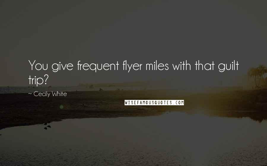 Cecily White Quotes: You give frequent flyer miles with that guilt trip?