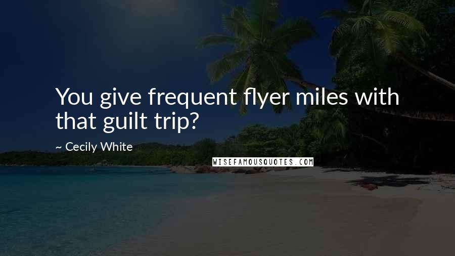 Cecily White Quotes: You give frequent flyer miles with that guilt trip?