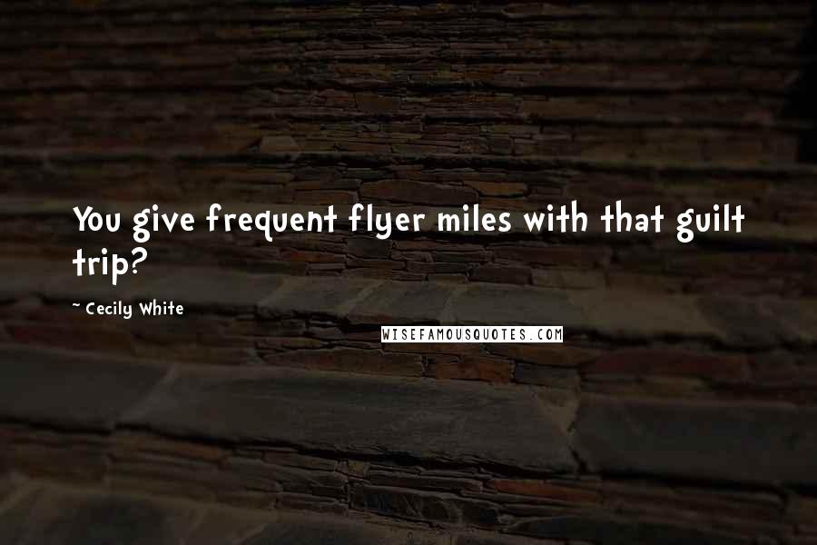 Cecily White Quotes: You give frequent flyer miles with that guilt trip?