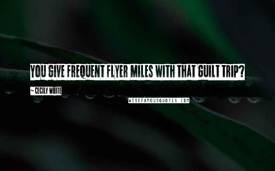 Cecily White Quotes: You give frequent flyer miles with that guilt trip?