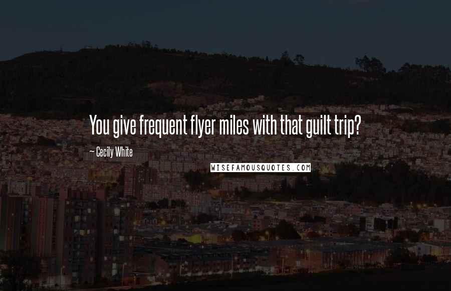 Cecily White Quotes: You give frequent flyer miles with that guilt trip?