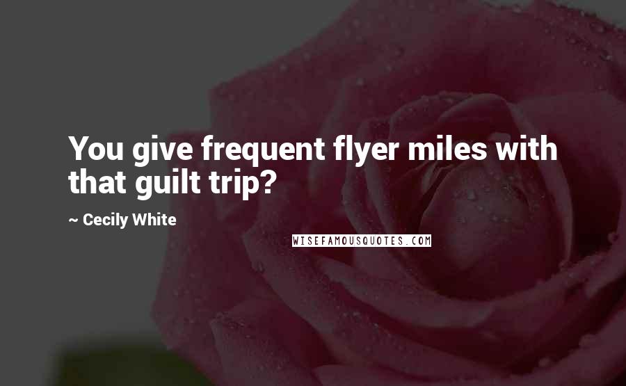 Cecily White Quotes: You give frequent flyer miles with that guilt trip?