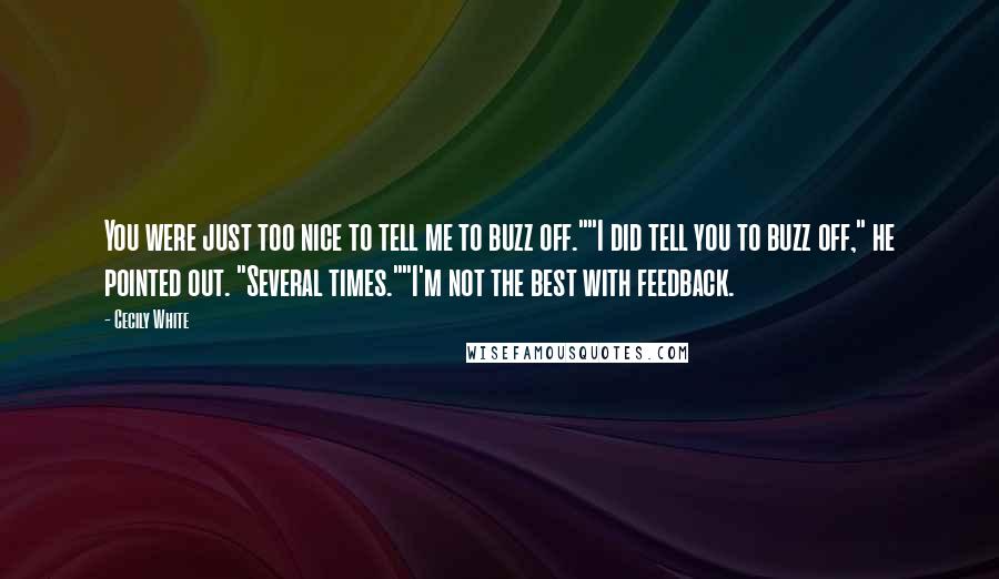 Cecily White Quotes: You were just too nice to tell me to buzz off.""I did tell you to buzz off," he pointed out. "Several times.""I'm not the best with feedback.